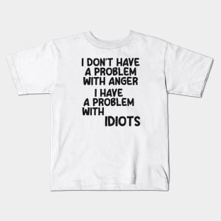 I don't have a problem with anger. I have a problem with idiots Kids T-Shirt